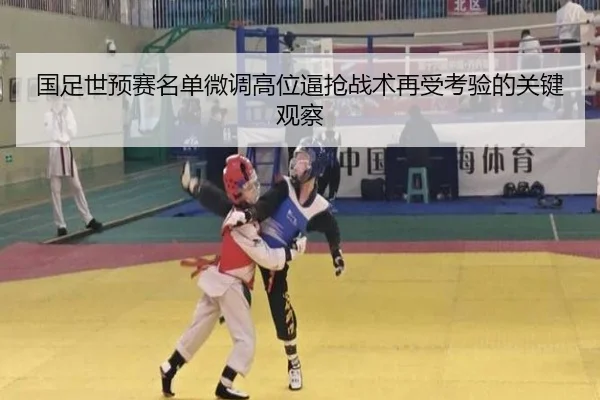 国足世预赛名单微调高位逼抢战术再受考验的关键观察